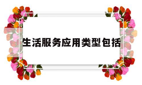 生活服务应用类型包括(生活服务包括哪几类)
