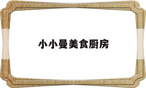 小小曼美食厨房(小小美食工坊)
