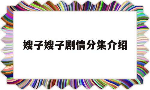 关于嫂子嫂子剧情分集介绍的信息
