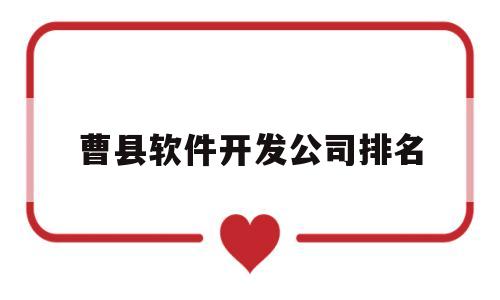 曹县软件开发公司排名(曹县开发区哪个厂在招工)