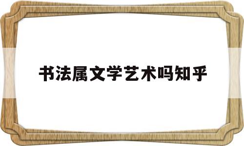 书法属文学艺术吗知乎(书法属于文学艺术吗)