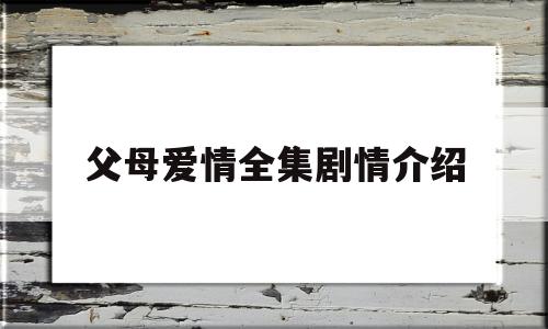 父母爱情全集剧情介绍(电视剧父母爱情剧情介绍1~45集全分集剧情,大结局)