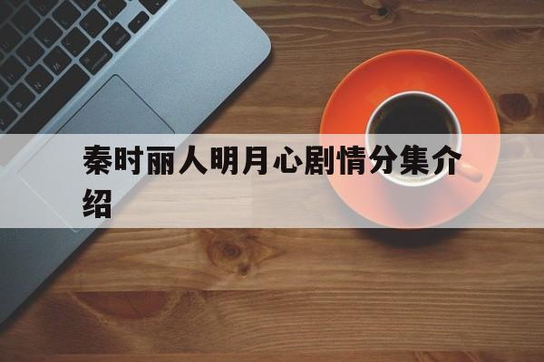 秦时丽人明月心剧情分集介绍(秦时丽人明月心 分集剧情)