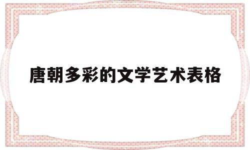 唐朝多彩的文学艺术表格(唐朝文艺作品)