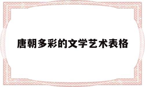 唐朝多彩的文学艺术表格(唐朝文艺作品)