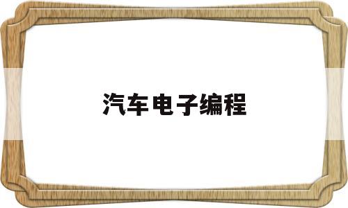 汽车电子编程(汽车电子编程培训)