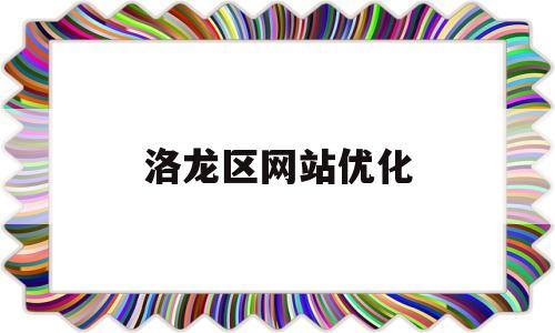 洛龙区网站优化(洛阳市洛龙区网站)