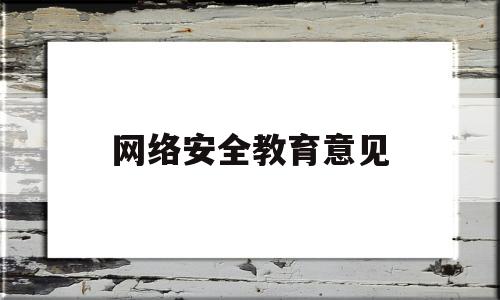 网络安全教育意见(网络安全教育意见和建议)