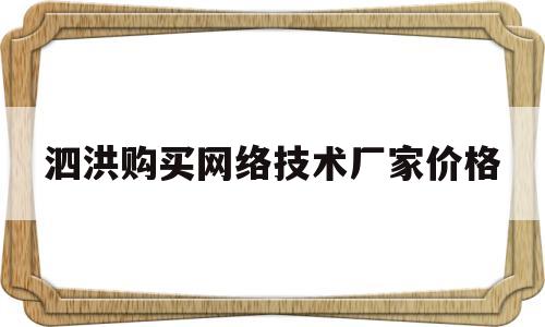 泗洪购买网络技术厂家价格(泗阳网络公司)