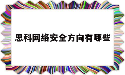 思科网络安全方向有哪些(思科网络空间安全答案)