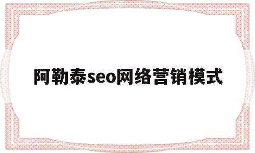 阿勒泰seo网络营销模式(阿勒泰网站推广)