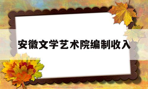 安徽文学艺术院编制收入(安徽省文学艺术院)