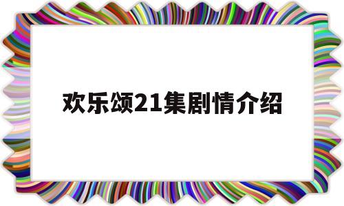 欢乐颂21集剧情介绍(欢乐颂22集剧情介绍)