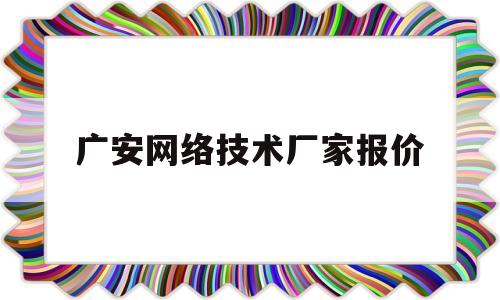 广安网络技术厂家报价(广安网络运营中心)