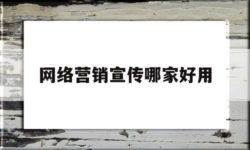 网络营销宣传哪家好用(网络营销10大平台)