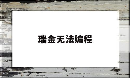 瑞金无法编程(瑞金无法编程怎么解决)