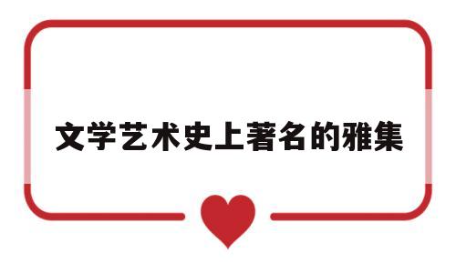 文学艺术史上著名的雅集(高雅的文学艺术作品)