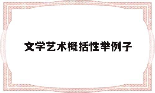 文学艺术概括性举例子(举例说明文学艺术的种类)