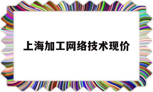 上海加工网络技术现价(上海加工中心培训学校)