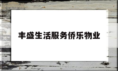 丰盛生活服务侨乐物业(丰盛物业服务有限公司)
