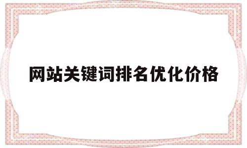 网站关键词排名优化价格(网站seo关键词优化排名)
