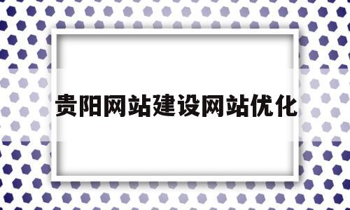 贵阳网站建设网站优化的简单介绍