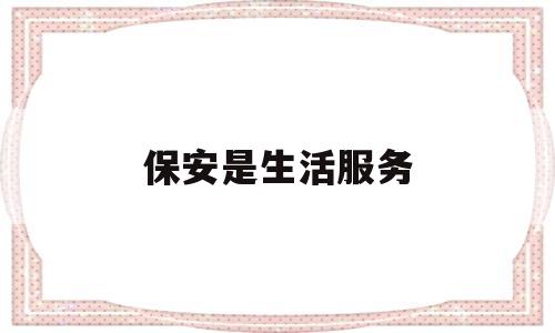 保安是生活服务(保安服务属于什么服务)