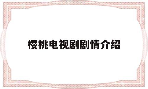 樱桃电视剧剧情介绍(电视剧樱桃38集爱奇艺免费观看)