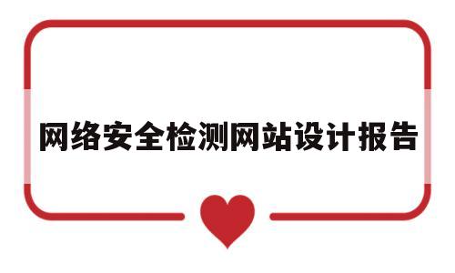 网络安全检测网站设计报告(网络安全检测评估报告)