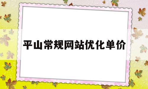 平山常规网站优化单价(平山县县城2021年项目)