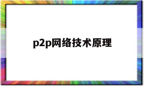 p2p网络技术原理(p2p网络技术具有什么样的特点)
