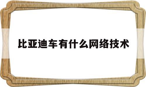 比亚迪车有什么网络技术(比亚迪车有什么网络技术支持)