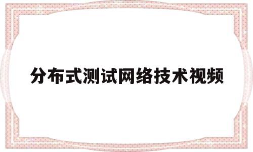 分布式测试网络技术视频(分布式性能测试)