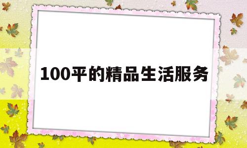 100平的精品生活服务(100平的精品生活服务费是多少)