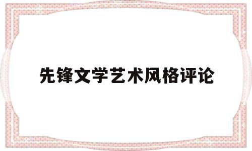 先锋文学艺术风格评论(先锋文学的含义)