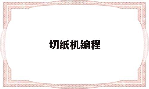 切纸机编程(切纸机编程教学视频)