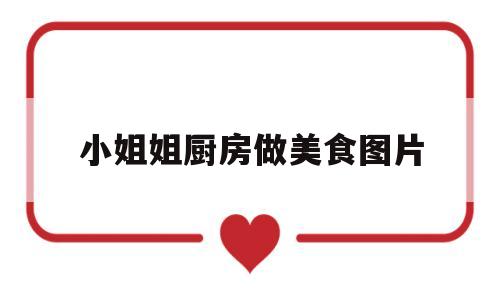 小姐姐厨房做美食图片(小姐姐的美食)