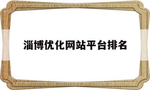 淄博优化网站平台排名(淄博seo怎么选择)