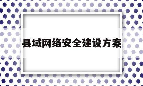 县域网络安全建设方案(县委网络安全和信息化服务中心)