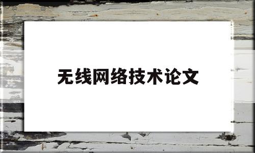 无线网络技术论文(无线网络技术论文参考文献)