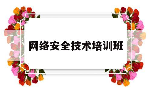 网络安全技术培训班(网络安全培训具体内容)