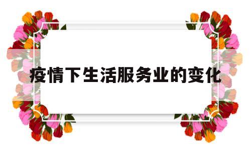 疫情下生活服务业的变化(在疫情期间服务业会有哪些变革)