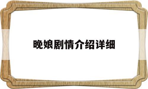 晚娘剧情介绍详细(晚娘剧情介绍详细版)