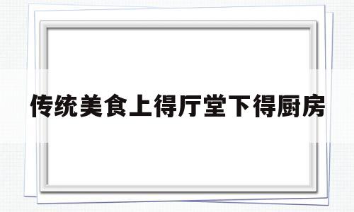 传统美食上得厅堂下得厨房(有句话叫上得厅堂下得厨房)