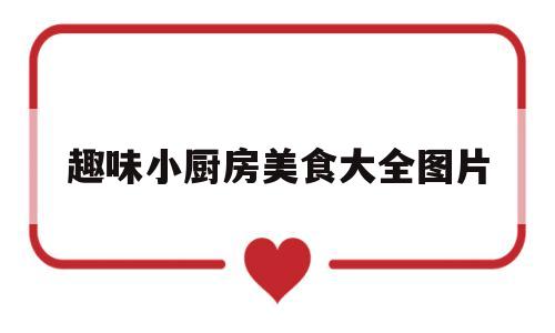 趣味小厨房美食大全图片(趣味小厨房美食大全图片简单)