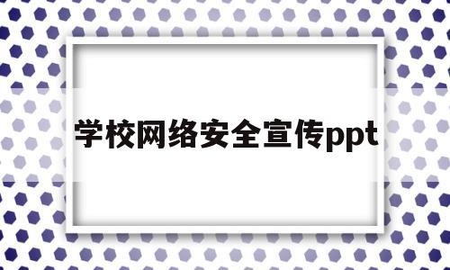 学校网络安全宣传ppt(学校网络安全宣传周活动简报)