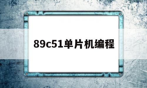 89c51单片机编程(80c51单片机编程)