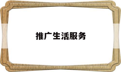 推广生活服务(生活服务推广网站)