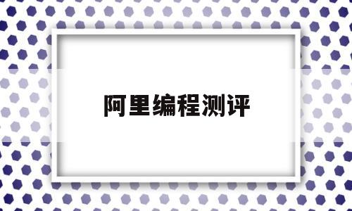 阿里编程测评(阿里编程工资)