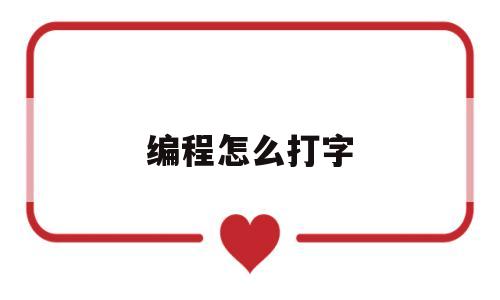 编程怎么打字(编程怎么输入)